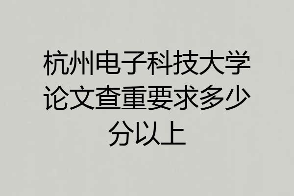 杭州电子科技大学论文查重要求多少分以上