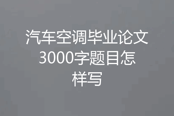 汽车空调毕业论文3000字题目怎样写