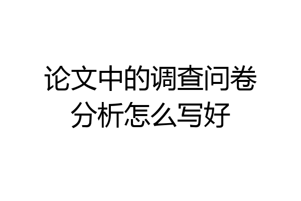 论文中的调查问卷分析怎么写好
