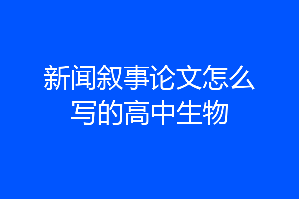 新闻叙事论文怎么写的高中生物