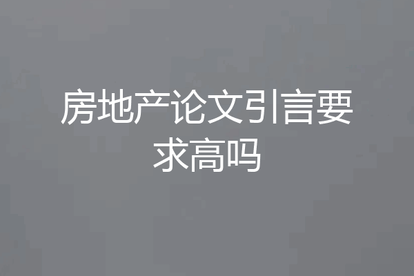 房地产论文引言要求高吗