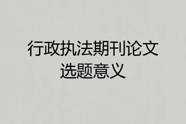 行政执法期刊论文选题意义