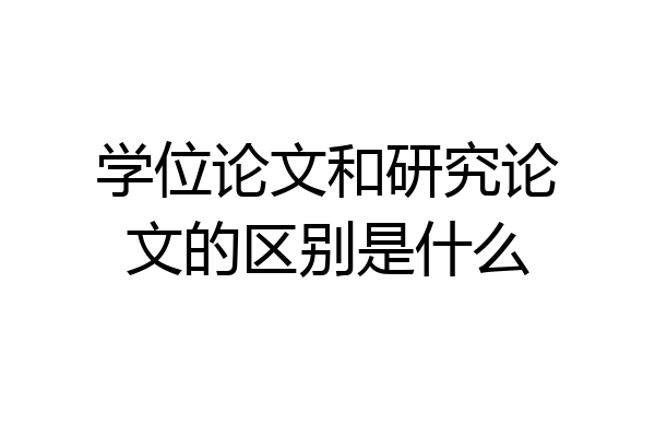 学位论文和研究论文的区别是什么