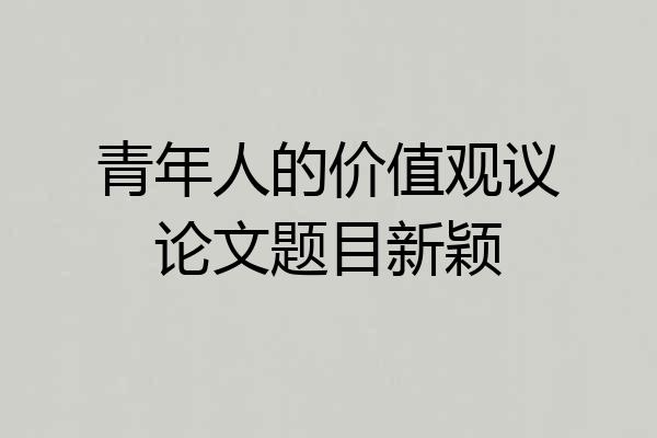 青年人的价值观议论文题目新颖