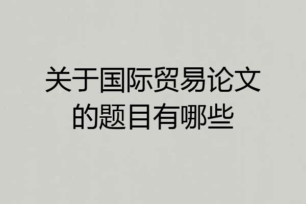关于国际贸易论文的题目有哪些