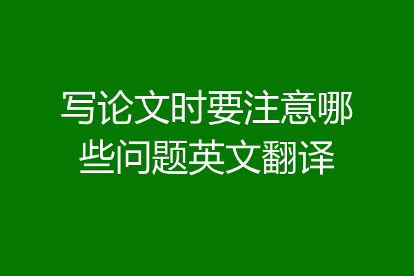 写论文时要注意哪些问题英文翻译