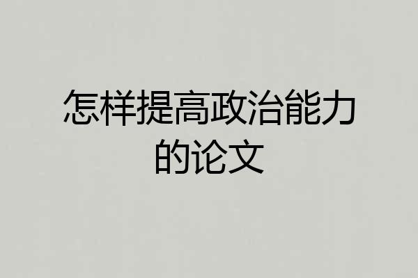 怎样提高政治能力的论文