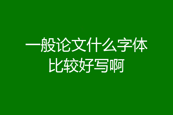 一般论文什么字体比较好写啊