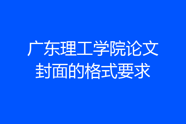 广东理工学院论文封面的格式要求