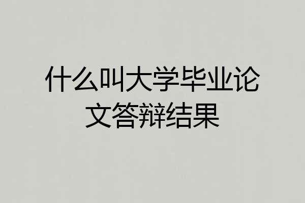 什么叫大学毕业论文答辩结果