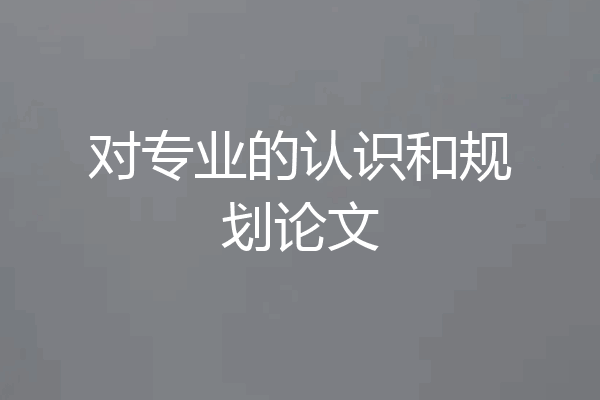 对专业的认识和规划论文