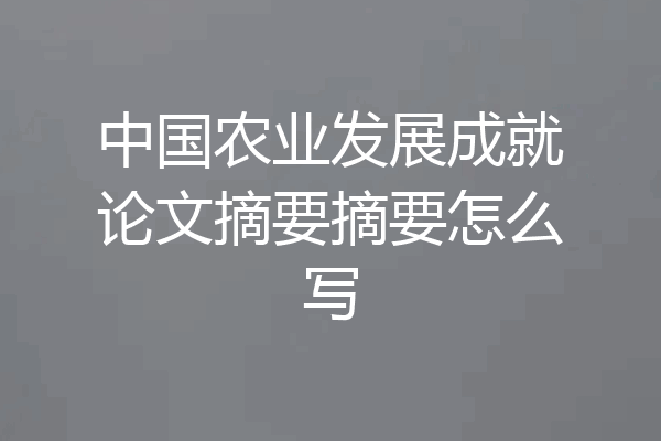 中国农业发展成就论文摘要摘要怎么写