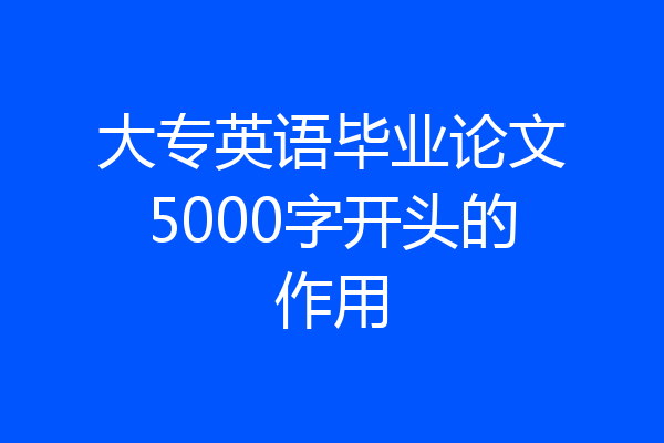 大专英语毕业论文5000字开头的作用