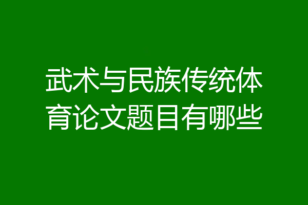 武术与民族传统体育论文题目有哪些