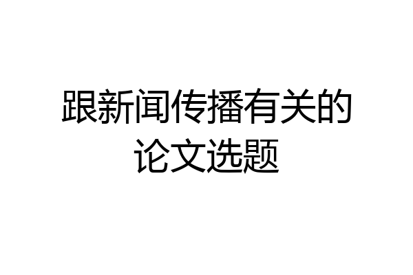 跟新闻传播有关的论文选题