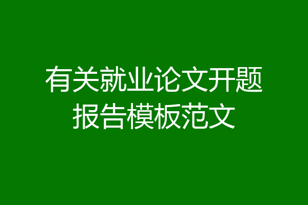 有关就业论文开题报告模板范文