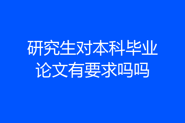 研究生对本科毕业论文有要求吗吗