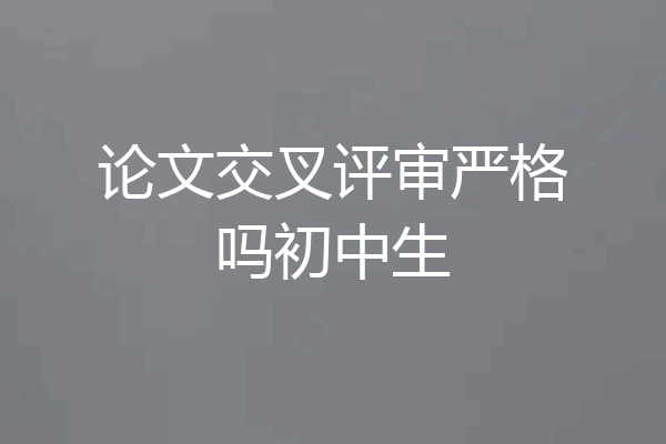 论文交叉评审严格吗初中生