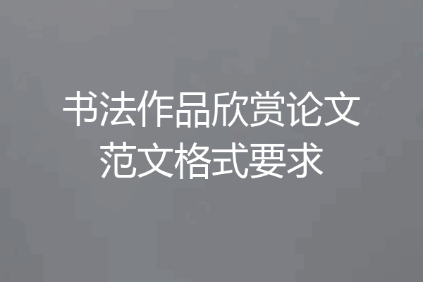 书法作品欣赏论文范文格式要求