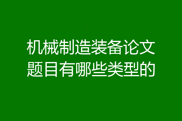 机械制造装备论文题目有哪些类型的