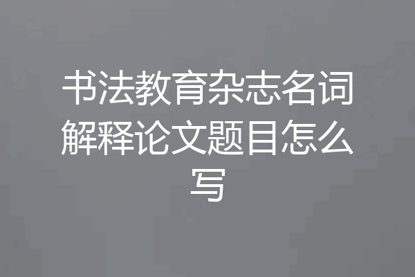 书法教育杂志名词解释论文题目怎么写