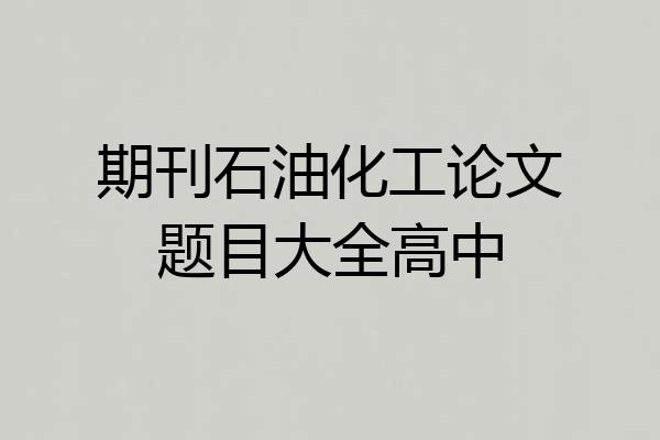期刊石油化工论文题目大全高中
