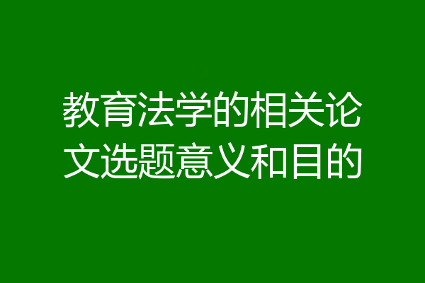 教育法学的相关论文选题意义和目的