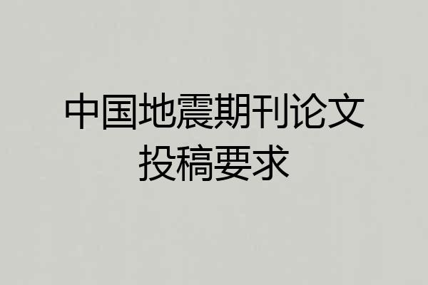 中国地震期刊论文投稿要求