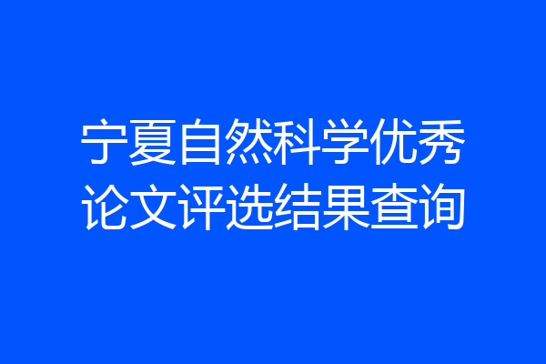 宁夏自然科学优秀论文评选结果查询