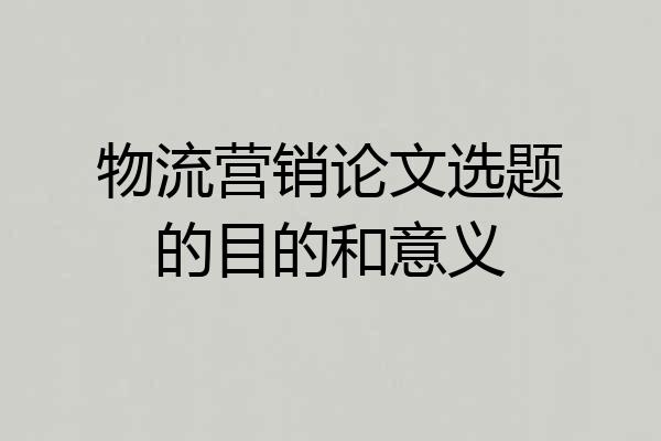 物流营销论文选题的目的和意义