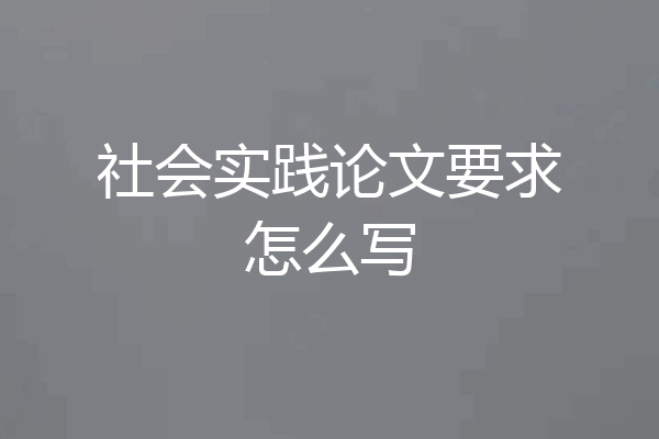 社会实践论文要求怎么写