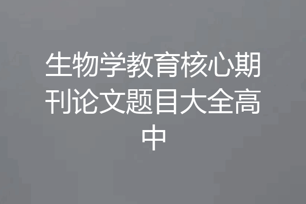 生物学教育核心期刊论文题目大全高中