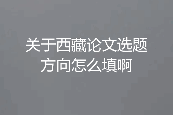 关于西藏论文选题方向怎么填啊