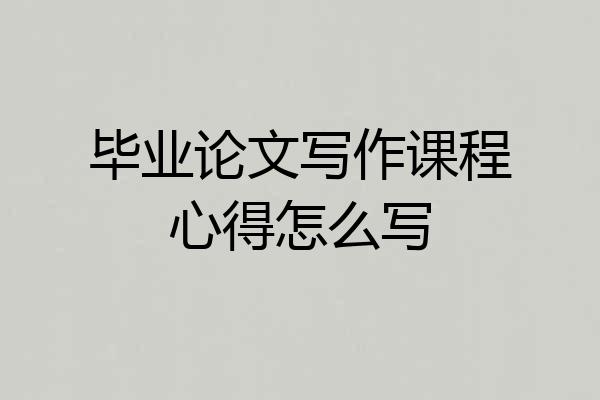 毕业论文写作课程心得怎么写
