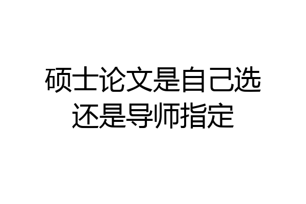 硕士论文是自己选还是导师指定