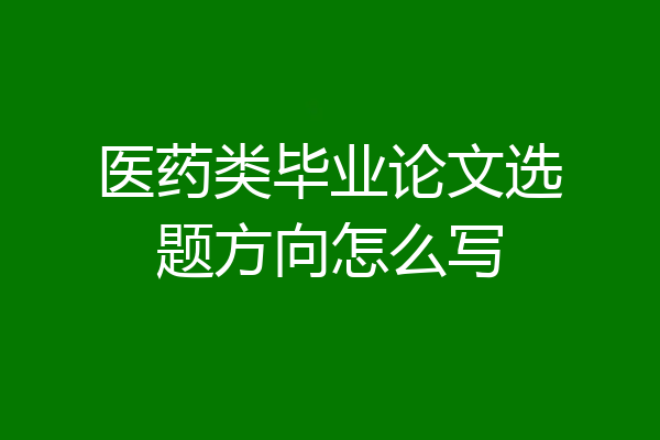 医药类毕业论文选题方向怎么写