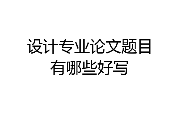 设计专业论文题目有哪些好写