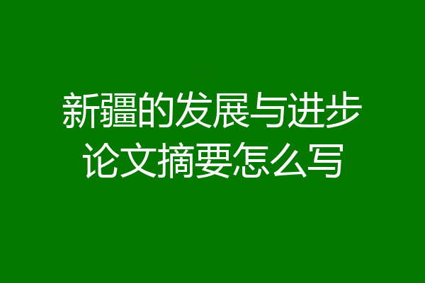 新疆的发展与进步论文摘要怎么写