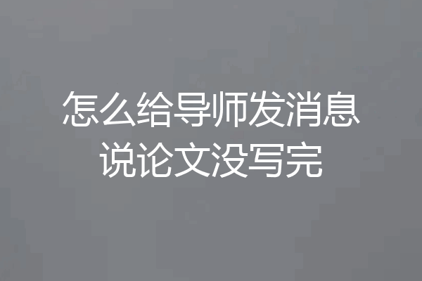 怎么给导师发消息说论文没写完
