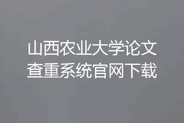 山西农业大学论文查重系统官网下载