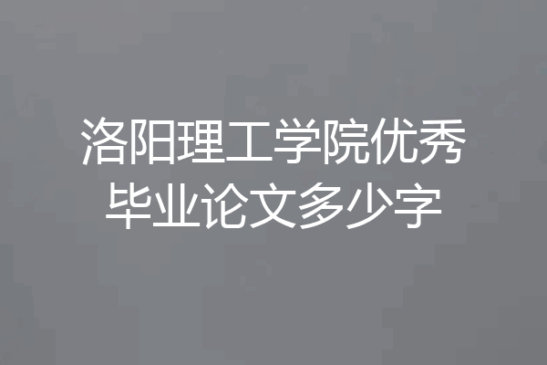 洛阳理工学院优秀毕业论文多少字