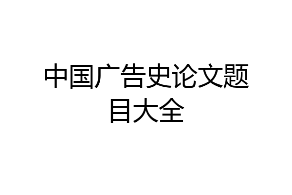 中国广告史论文题目大全