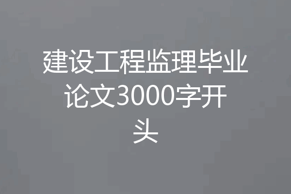 建设工程监理毕业论文3000字开头
