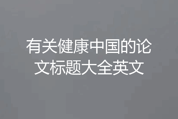有关健康中国的论文标题大全英文