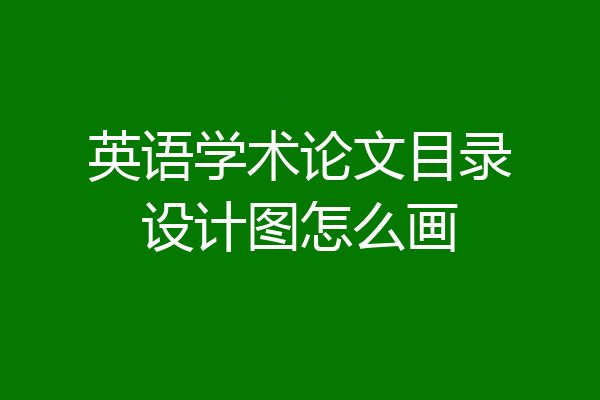 英语学术论文目录设计图怎么画