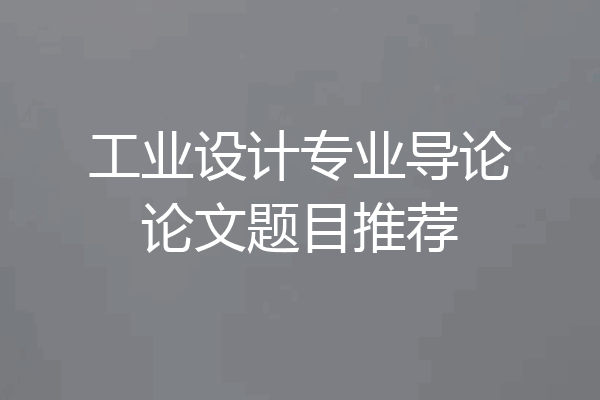 工业设计专业导论论文题目推荐
