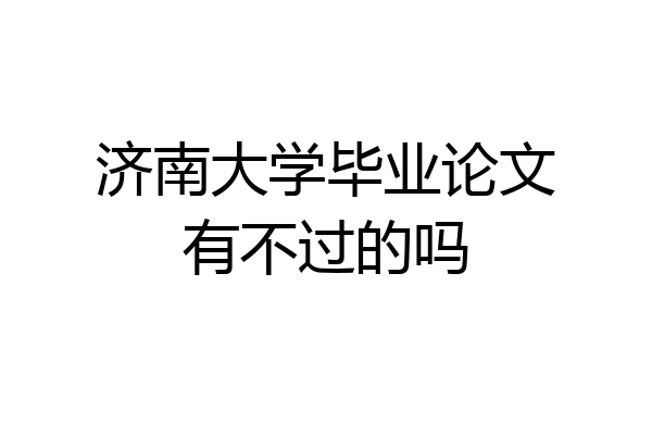 济南大学毕业论文有不过的吗