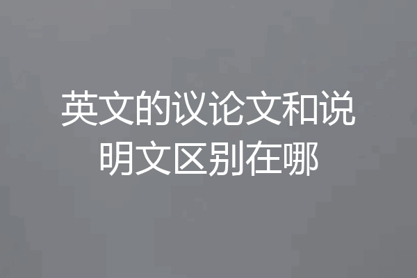 英文的议论文和说明文区别在哪