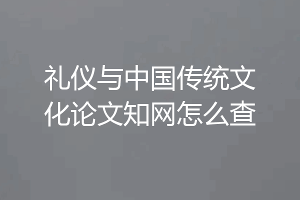礼仪与中国传统文化论文知网怎么查