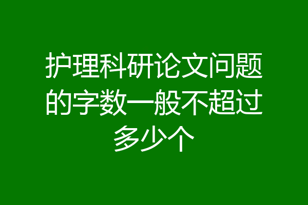 护理科研论文问题的字数一般不超过多少个